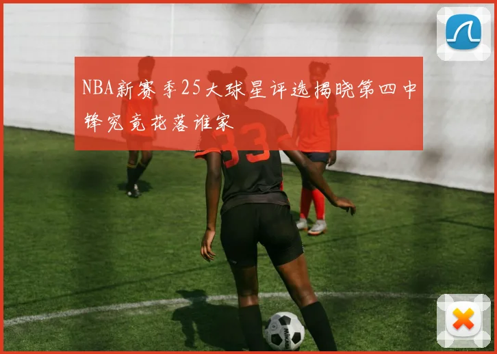 NBA新赛季25大球星评选揭晓第四中锋究竟花落谁家