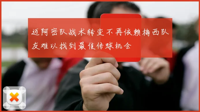 迈阿密队战术转变不再依赖梅西队友难以找到最佳传球机会