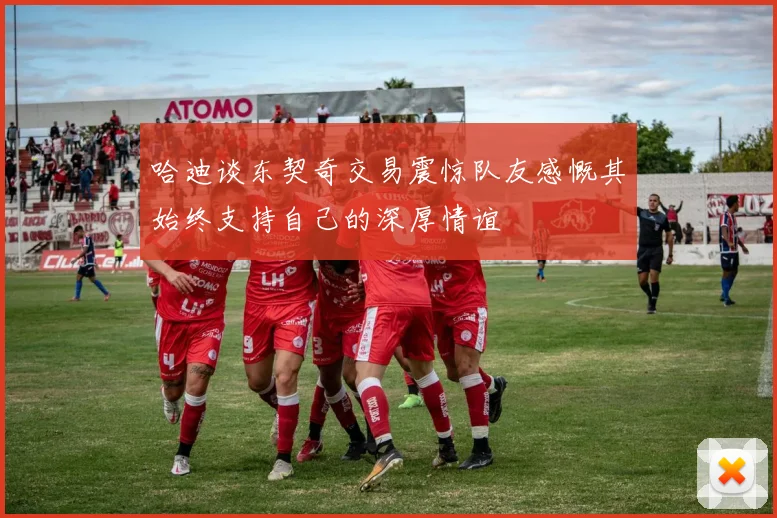 哈迪谈东契奇交易震惊队友感慨其始终支持自己的深厚情谊
