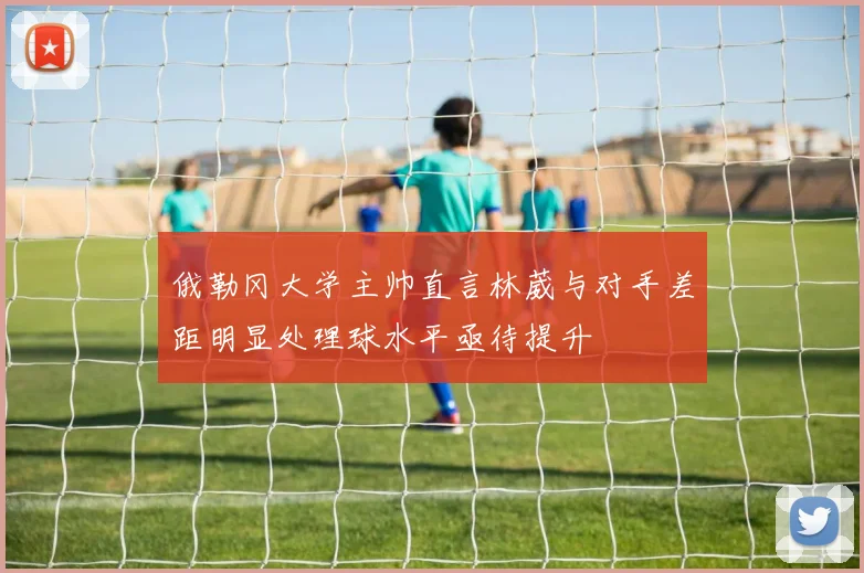 俄勒冈大学主帅直言林葳与对手差距明显处理球水平亟待提升