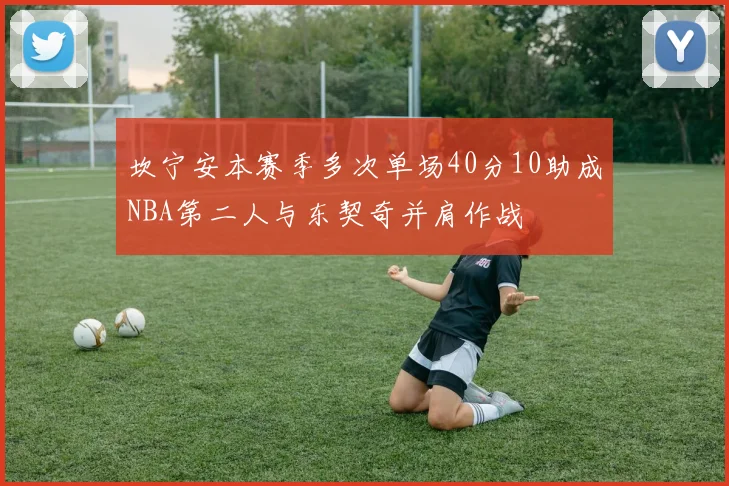 坎宁安本赛季多次单场40分10助成NBA第二人与东契奇并肩作战