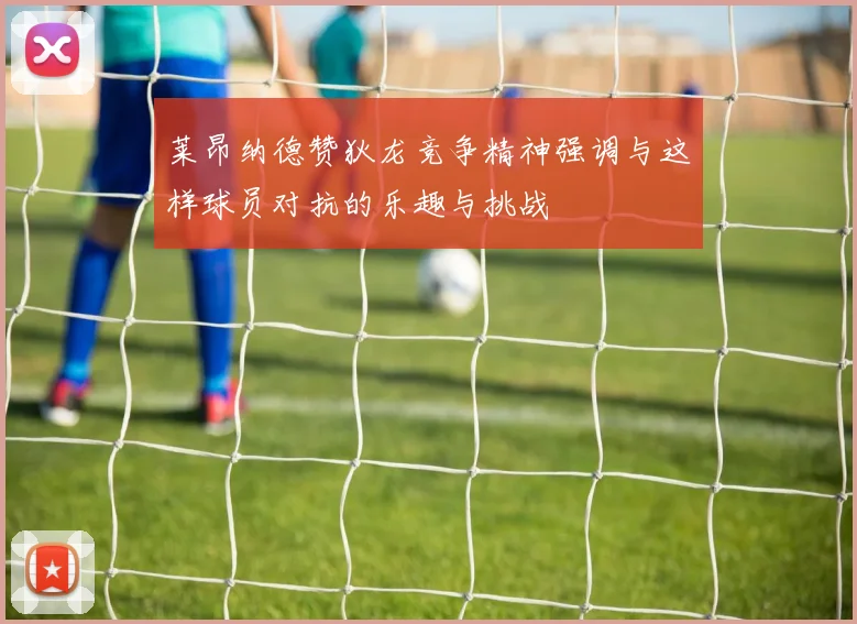 莱昂纳德赞狄龙竞争精神强调与这样球员对抗的乐趣与挑战