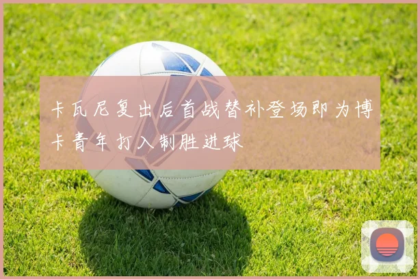 卡瓦尼复出后首战替补登场即为博卡青年打入制胜进球